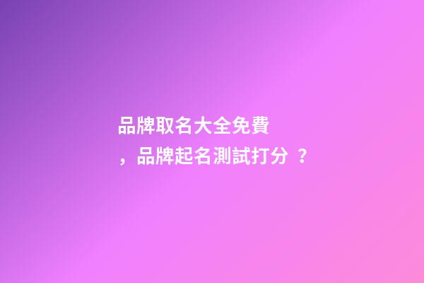 品牌取名大全免費，品牌起名測試打分？